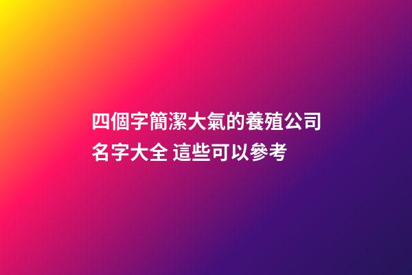 四個字簡潔大氣的養殖公司名字大全 這些可以參考